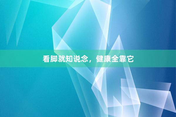 看脚就知说念，健康全靠它