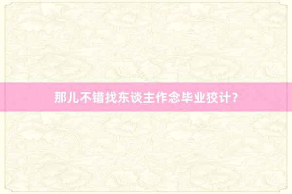 那儿不错找东谈主作念毕业狡计?